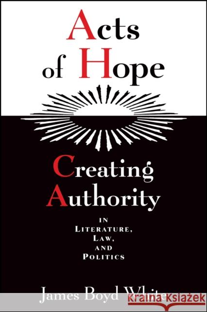 Acts of Hope: Creating Authority in Literature, Law, and Politics White, James Boyd 9780226895116 University of Chicago Press