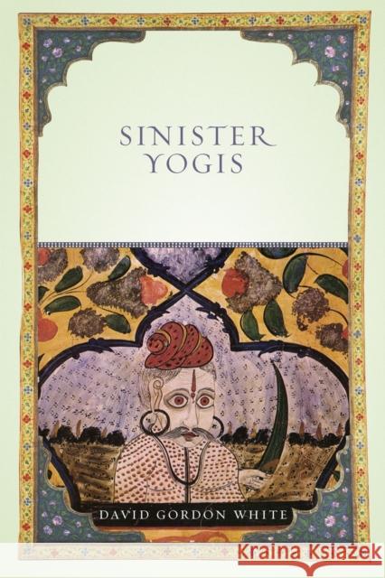 Sinister Yogis David Gordon White 9780226895147 University of Chicago Press