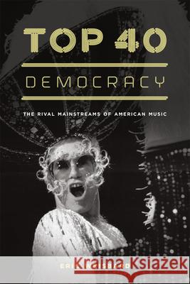 Top 40 Democracy: The Rival Mainstreams of American Music Eric Weisbard 9780226896182 University of Chicago Press