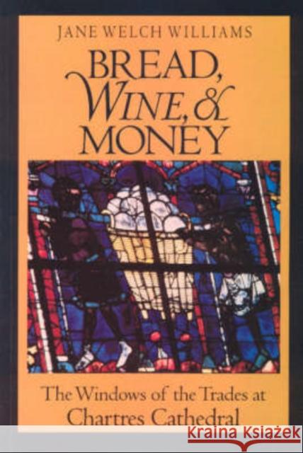 Bread, Wine, and Money: The Windows of the Trades at Chartres Cathedral Jane Welch Williams 9780226899138 