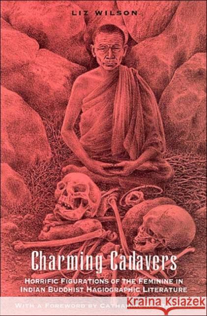 Charming Cadavers: Horrific Figurations of the Feminine in Indian Buddhist Hagiographic Literature Wilson, Liz 9780226900544 University of Chicago Press