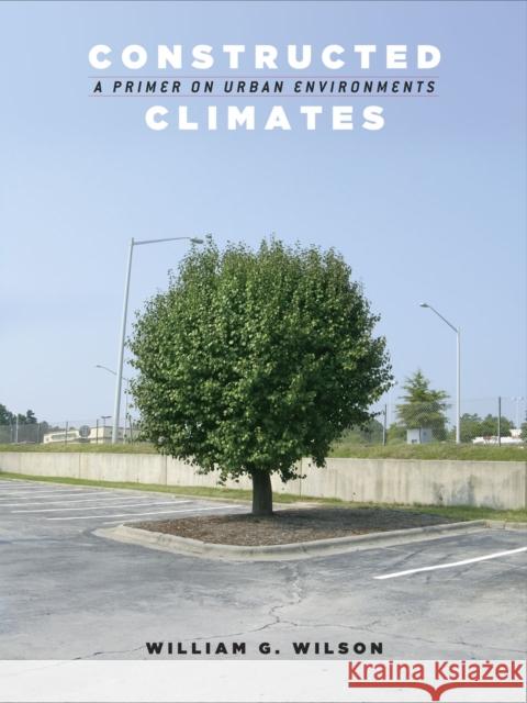 Constructed Climates: A Primer on Urban Environments Will Wilson William G. Wilson 9780226901466 University of Chicago Press