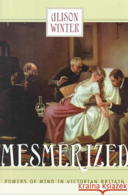 Mesmerized : Powers of Mind in Victorian Britain Alison Winter 9780226902234