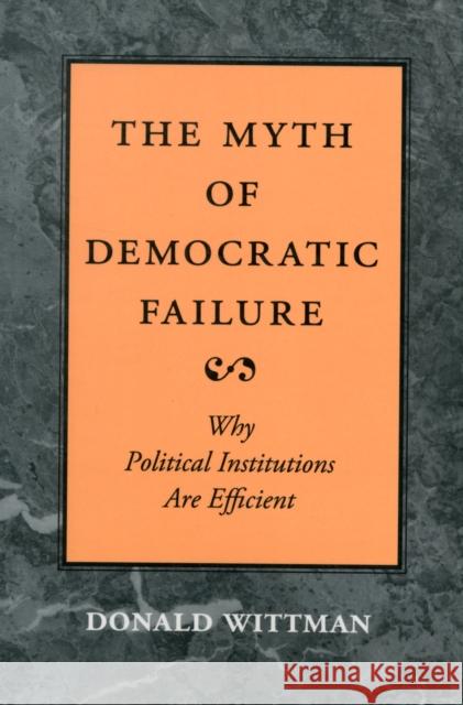 The Myth of Democratic Failure: Why Political Institutions Are Efficient Wittman, Donald A. 9780226904238 University of Chicago Press