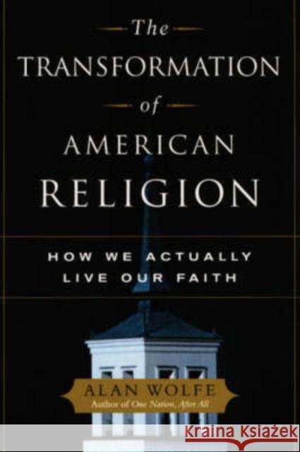 The Transformation of American Religion: How We Actually Live Our Faith Wolfe, Alan 9780226905181