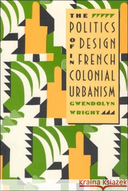 The Politics of Design in French Colonial Urbanism Gwendolyn Wright 9780226908489