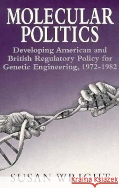 Molecular Politics : Developing American and British Regulatory Policy for Genetic Engineering, 1972-1982 Susan Wright 9780226910666 