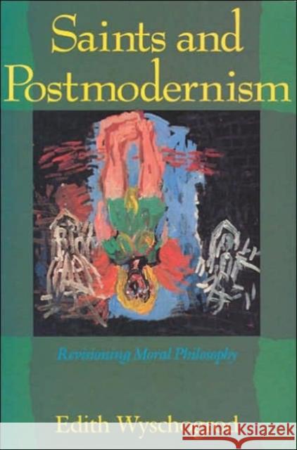Saints and Postmodernism: Revisioning Moral Philosophy Wyschogrod, Edith 9780226920436 University of Chicago Press