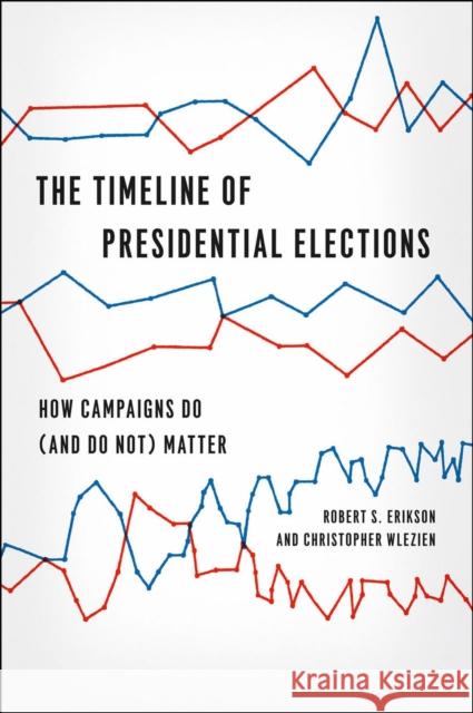 The Timeline of Presidential Elections: How Campaigns Do (and Do Not) Matter Erikson, Robert S. 9780226922157 University of Chicago Press