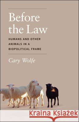 Before the Law: Humans and Other Animals in a Biopolitical Frame Wolfe, Cary 9780226922416