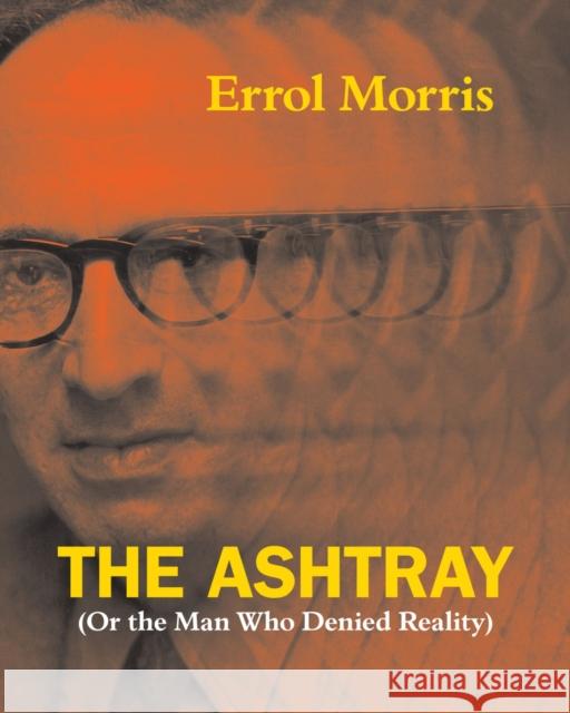 The Ashtray: (Or the Man Who Denied Reality) Morris, Errol 9780226922690 The University of Chicago Press