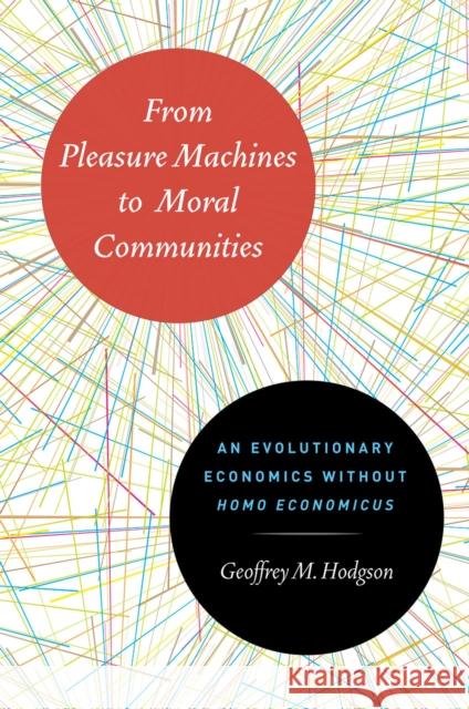 From Pleasure Machines to Moral Communities: An Evolutionary Economics Without Homo Economicus Hodgson, Geoffrey M. 9780226922713 University of Chicago Press