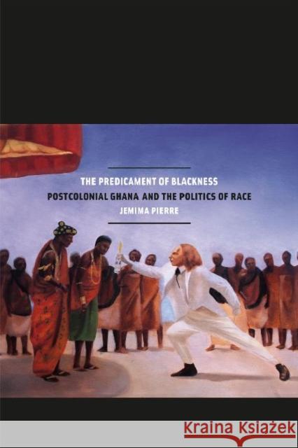 The Predicament of Blackness: Postcolonial Ghana and the Politics of Race Pierre, Jemima 9780226923031 University of Chicago Press