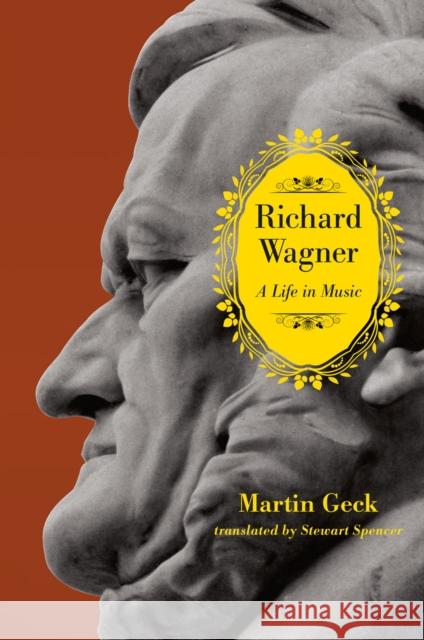 Richard Wagner: A Life in Music Martin Geck Stewart Spencer 9780226924618 University of Chicago Press