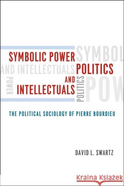 Symbolic Power, Politics, and Intellectuals: The Political Sociology of Pierre Bourdieu Swartz, David L. 9780226925004 University of Chicago Press