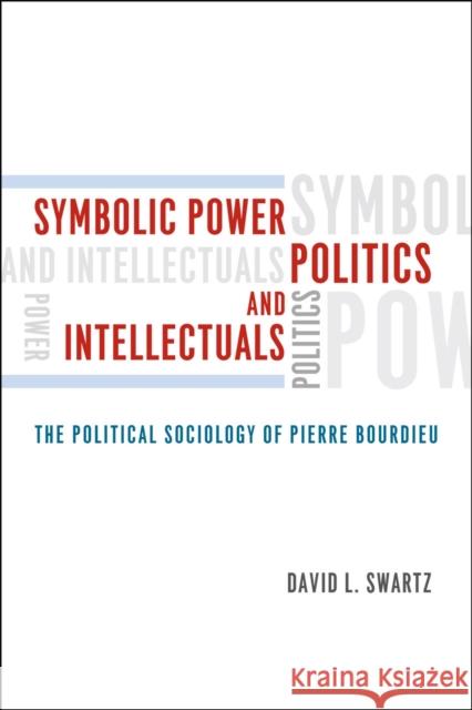 Symbolic Power, Politics, and Intellectuals: The Political Sociology of Pierre Bourdieu Swartz, David L. 9780226925011 University of Chicago Press