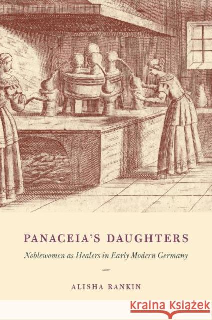 Panaceia's Daughters: Noblewomen as Healers in Early Modern Germany Rankin, Alisha 9780226925387