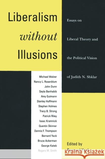 Liberalism without Illusions: Essays on Liberal Theory and the Political Vision of Judith N. Shklar Yack, Bernard 9780226944708 University of Chicago Press