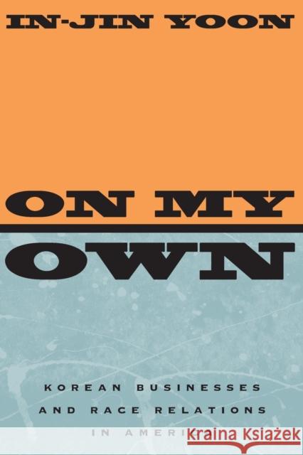 On My Own: Korean Businesses and Race Relations in America In-Jin Yoon 9780226959283 University of Chicago Press