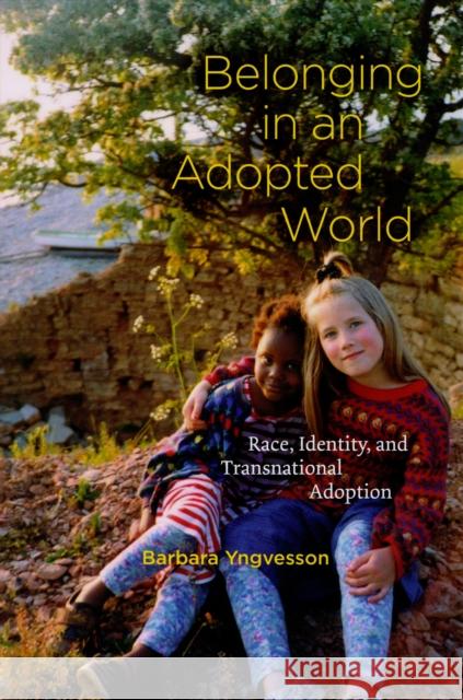 Belonging in an Adopted World: Race, Identity, and Transnational Adoption Barbara Yngvesson 9780226964461 University of Chicago Press
