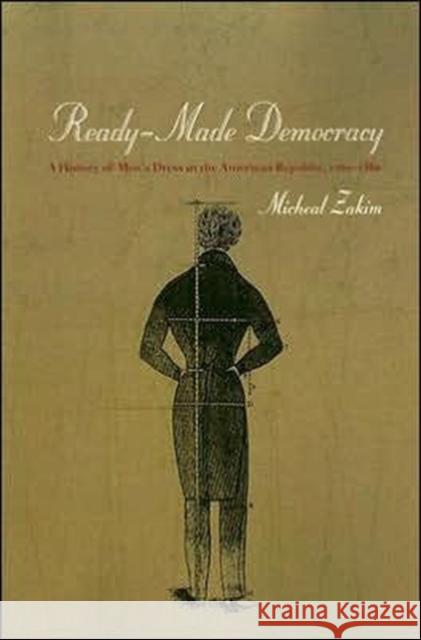 Ready-Made Democracy: A History of Men's Dress in the American Republic, 1760-1860 Zakim, Michael 9780226977959 University of Chicago Press