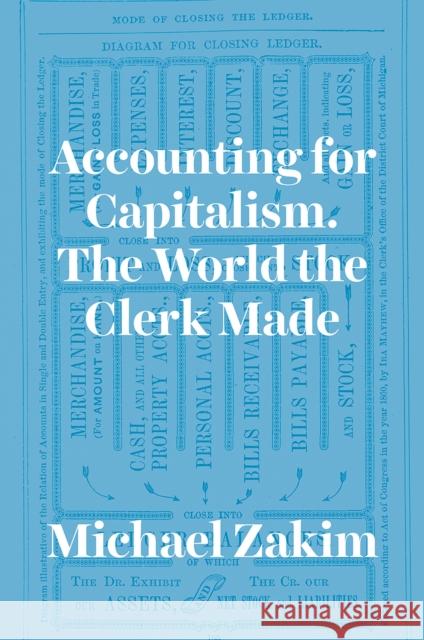 Accounting for Capitalism: The World the Clerk Made Michael Zakim 9780226977973 University of Chicago Press