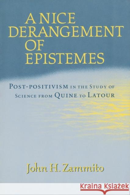 A Nice Derangement of Epistemes: Post-Positivism in the Study of Science from Quine to LaTour Zammito, John H. 9780226978628 University of Chicago Press
