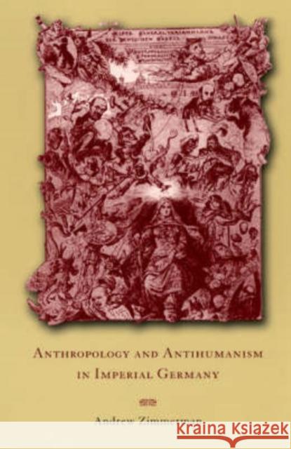 Anthropology and Antihumanism in Imperial Germany Andrew Zimmerman 9780226983424 University of Chicago Press