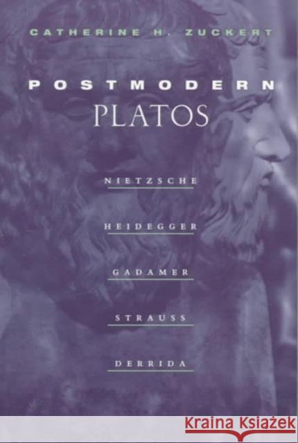 Postmodern Platos: Nietzsche, Heidegger, Gadamer, Strauss, Derrida Catherine H. Zuckert 9780226993317 University of Chicago Press