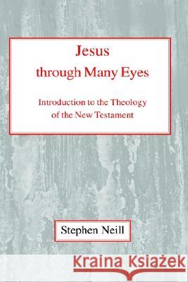 Jesus Through Many Eyes: Introduction to the Theology of the New Testament Neill, Stephen 9780227170304 James Clarke Company
