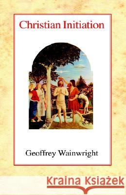 Christian Initiation Geoffrey Wainwright 9780227170489 James Clarke Company