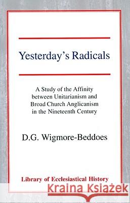Yesterday's Radicals: A Study of the Affinity Between Unitarianism and Broad Church Anglicanism in the Nineteenth Century Wigmore-Beddoes, Dg 9780227170595 James Clarke Company