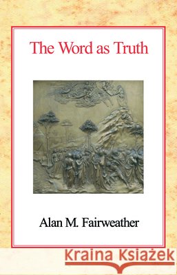 The Word as Truth Alan M. Fairweather 9780227170724 James Clarke Company