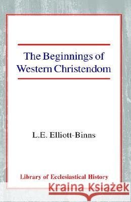 The Beginnings of Western Christendom Leonard Elliott Elliott-Binns 9780227171004 James Clarke Company
