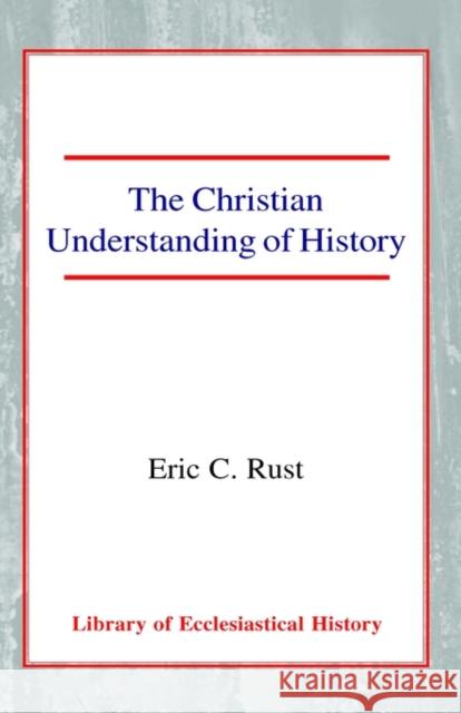 The Christian Understanding of History Eric Charles Rust 9780227171196