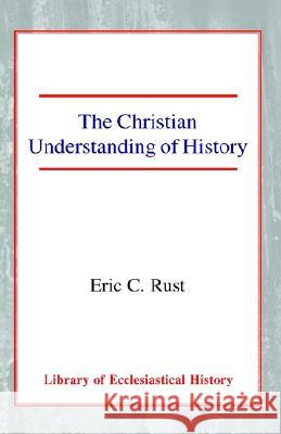 The Christian Understanding of History Eric Charles Rust 9780227171202