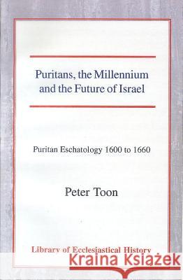 Puritans, the Millennium and the Future of Israel: Puritan Eschatology 1600 to 1660 Peter Toon 9780227171455 James Clarke Company