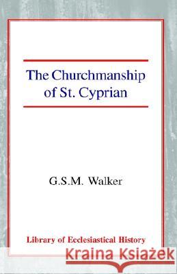 The Churchmanship of St Cyprian George Stuart Murdoch Walker 9780227171622 James Clarke Company