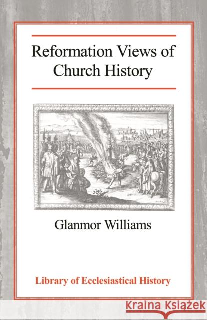 Reformation Views of Church History Glanmor Williams A. M. Allchin Martin E. Marty 9780227171738 James Clarke Company