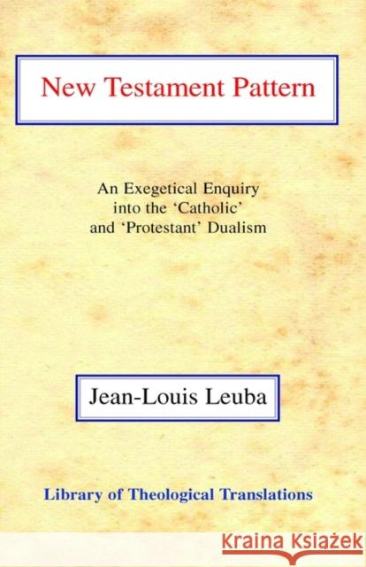 New Testament Pattern: An Exegetical Enquiry Into the 'Catholic' and 'Protestant' Dualism Jean-Louis Leuba Harold Knight 9780227172131 James Clarke Company