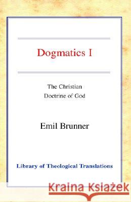 Dogmatics I: Volume I - The Christian Doctrine of God Brunner, Emil 9780227172162 James Clarke Company