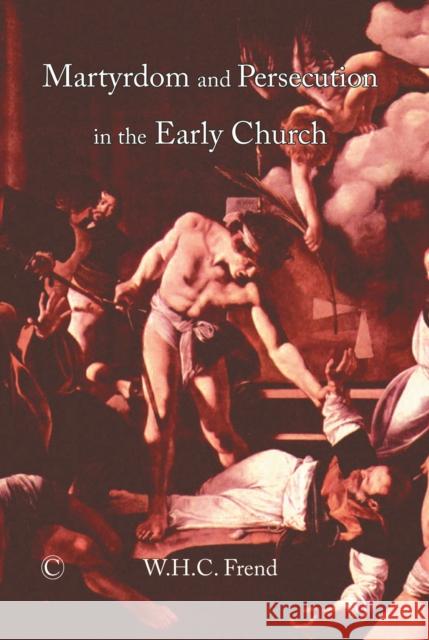 Martyrdom and Persecution in the Early Church W. H. C. Frend 9780227172292 James Clarke Company