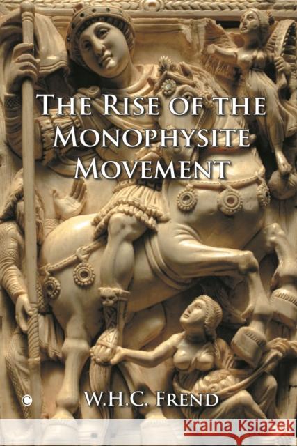 The Rise of the Monophysite Movement William H. C. Frend 9780227172414 James Clarke Company