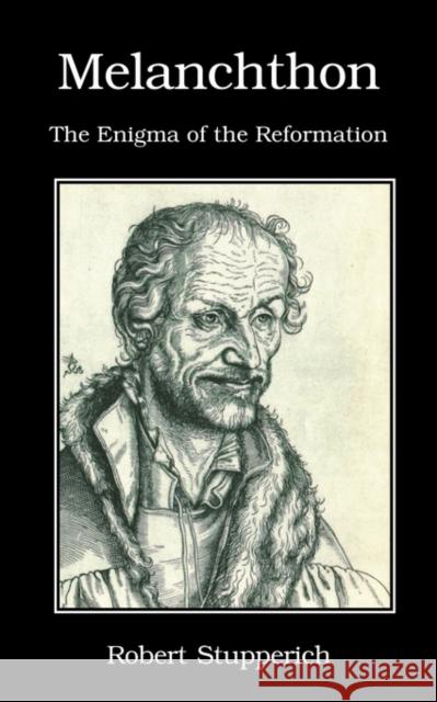 Melanchthon: The Enigma of the Reformation Robert Stupperich Robert H. Fischer 9780227172445 James Clarke Company