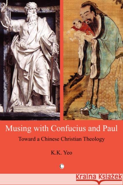 Musing with Confucius and Paul: Toward a Chinese Christian Theology Khiok-Khng Yeo 9780227172834 James Clarke Company