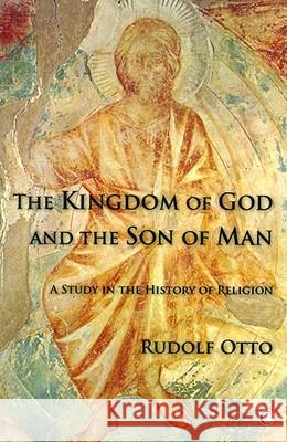 The Kingdom of God and the Son of Man: A Study in the History of Religion Otto, Rudolf 9780227173107 James Clarke Company
