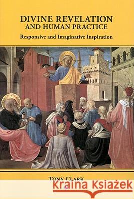 Divine Revelation and Human Practice: Responsive and Imaginative Inspiration Clark, Tony 9780227173138