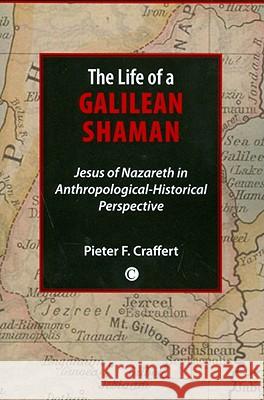 The Life of a Galilean Shaman: Jesus of Nazareth in Anthropological-Historical Perspective Craffert, Pieter F. 9780227173206