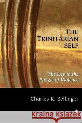 The Trinitarian Self: The Key to the Puzzle of Violence Charles K. Bellinger 9780227173336