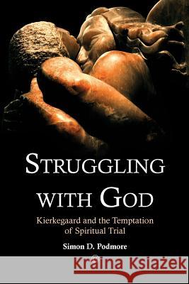 Struggling with God: Kierkegaard and the Temptation of Spiritual Trial Simon D. Podmore 9780227173435 James Clarke Company